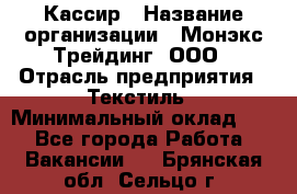 Кассир › Название организации ­ Монэкс Трейдинг, ООО › Отрасль предприятия ­ Текстиль › Минимальный оклад ­ 1 - Все города Работа » Вакансии   . Брянская обл.,Сельцо г.